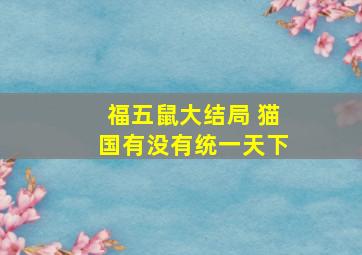 福五鼠大结局 猫国有没有统一天下